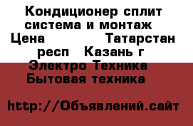 Кондиционер сплит-система и монтаж › Цена ­ 13 600 - Татарстан респ., Казань г. Электро-Техника » Бытовая техника   